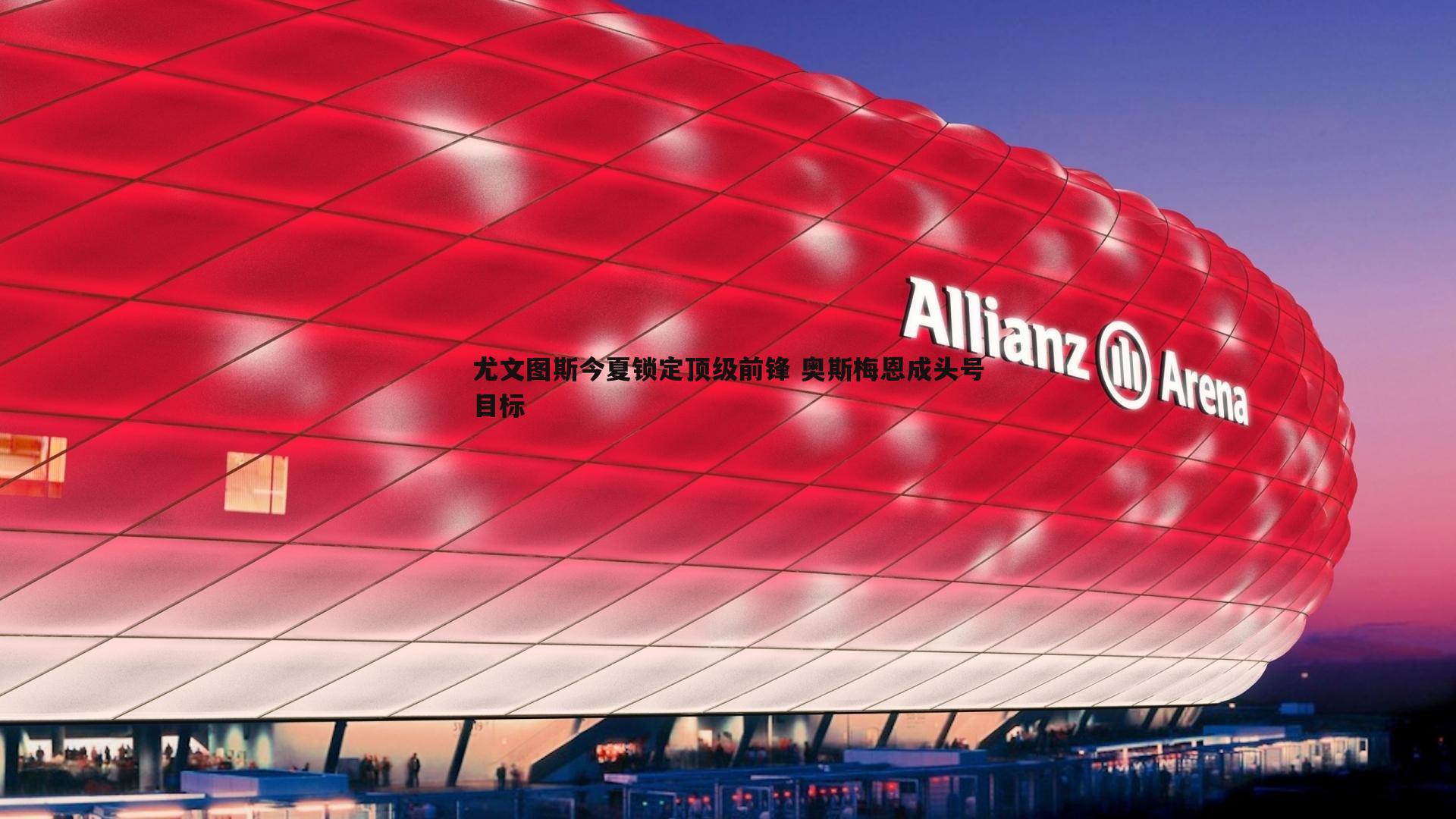 尤文图斯今夏锁定顶级前锋 奥斯梅恩成头号目标