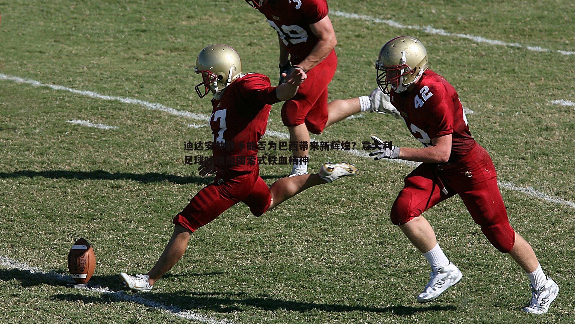 OG真人-迪达安帅联手能否为巴西带来新辉煌？意大利足球呼唤加图索式铁血精神