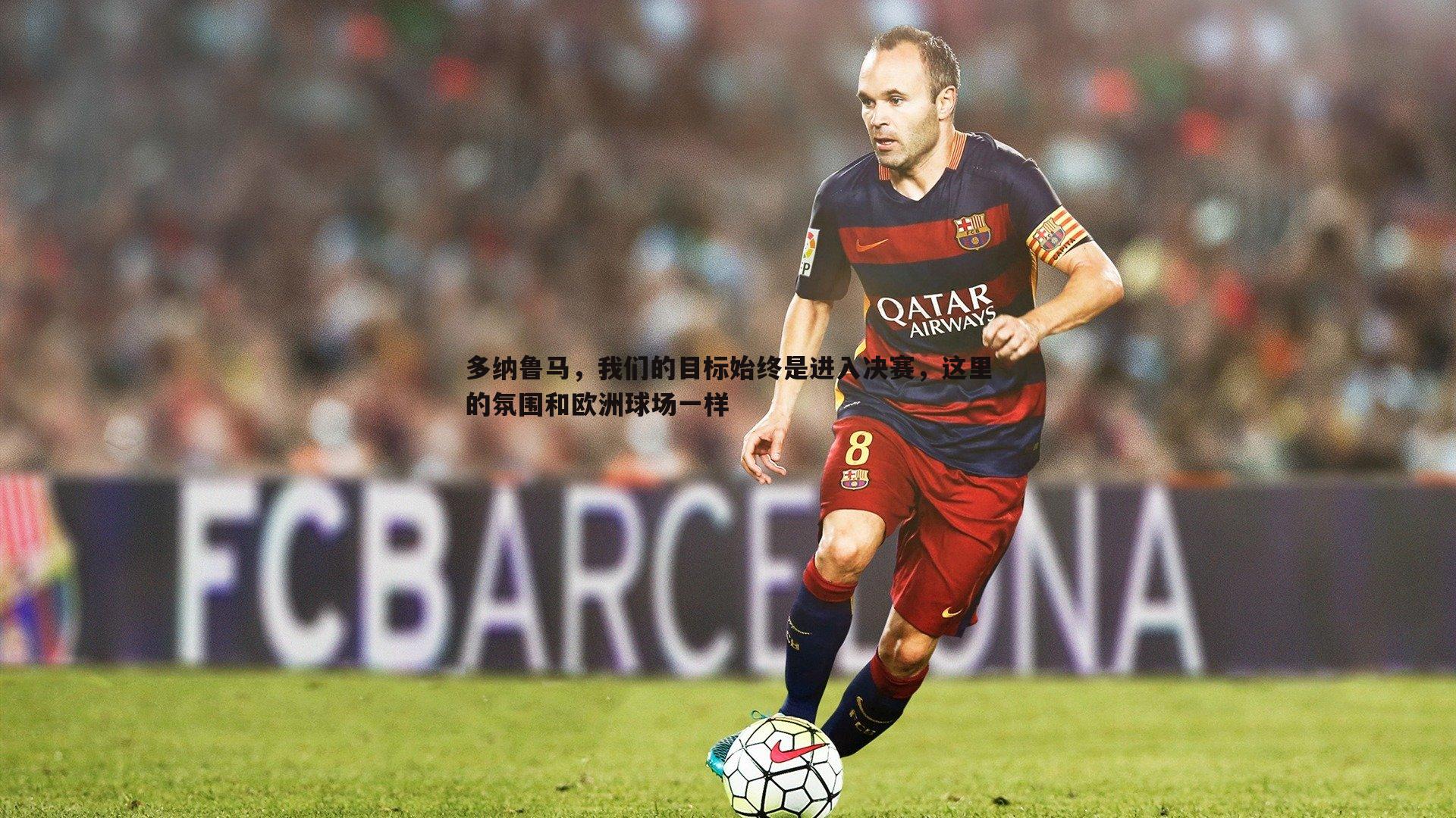 OG真人-多纳鲁马，我们的目标始终是进入决赛，这里的氛围和欧洲球场一样