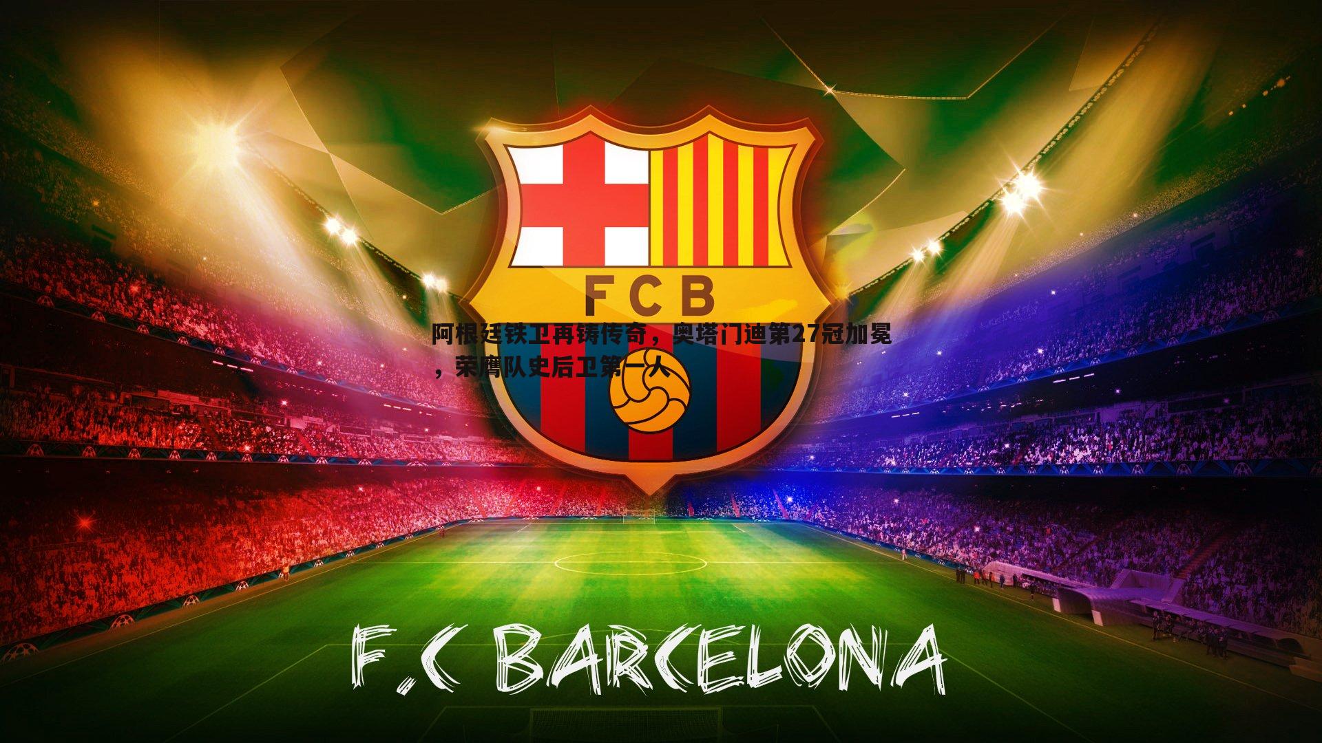 阿根廷铁卫再铸传奇,奥塔门迪第27冠加冕,荣膺队史后卫第一人