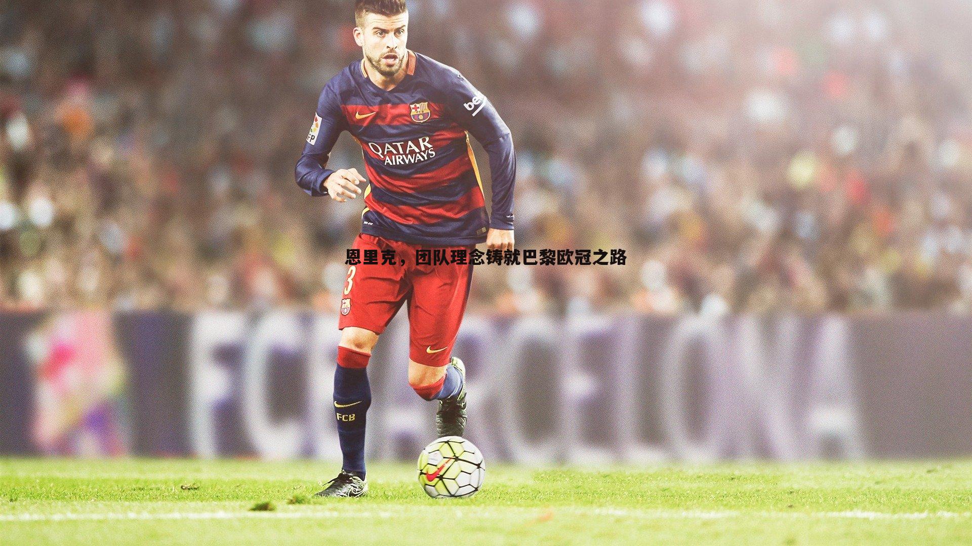 恩里克，团队理念铸就巴黎欧冠之路