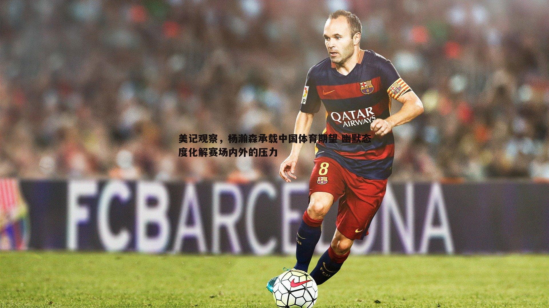 美记观察,杨瀚森承载中国体育期望 幽默态度化解赛场内外的压力