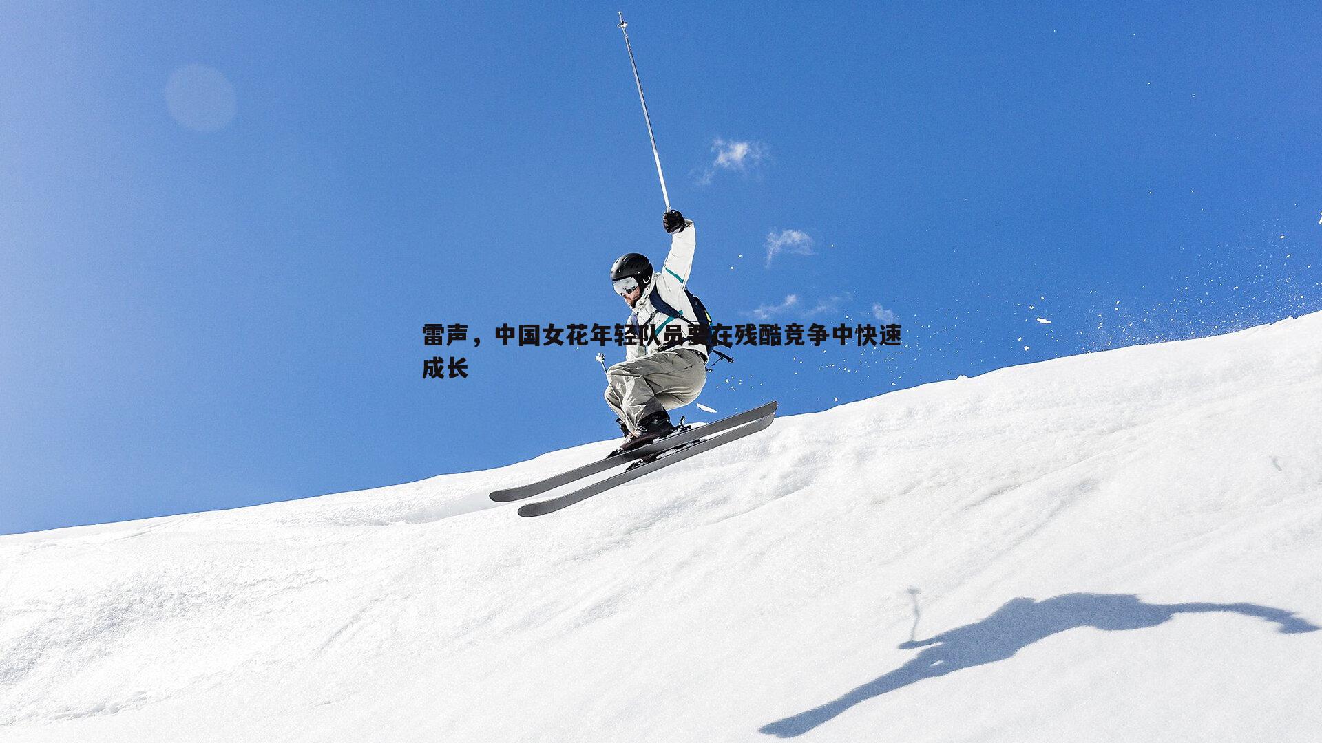 雷声，中国女花年轻队员要在残酷竞争中快速成长