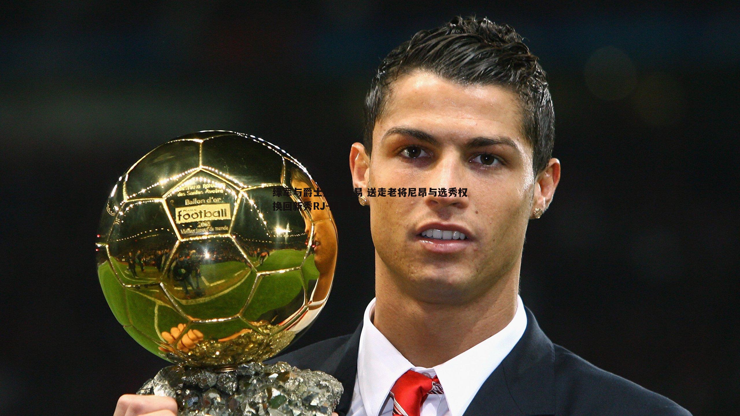 OG真人-绿军与爵士达成交易 送走老将尼昂与选秀权换回新秀RJ-路易斯