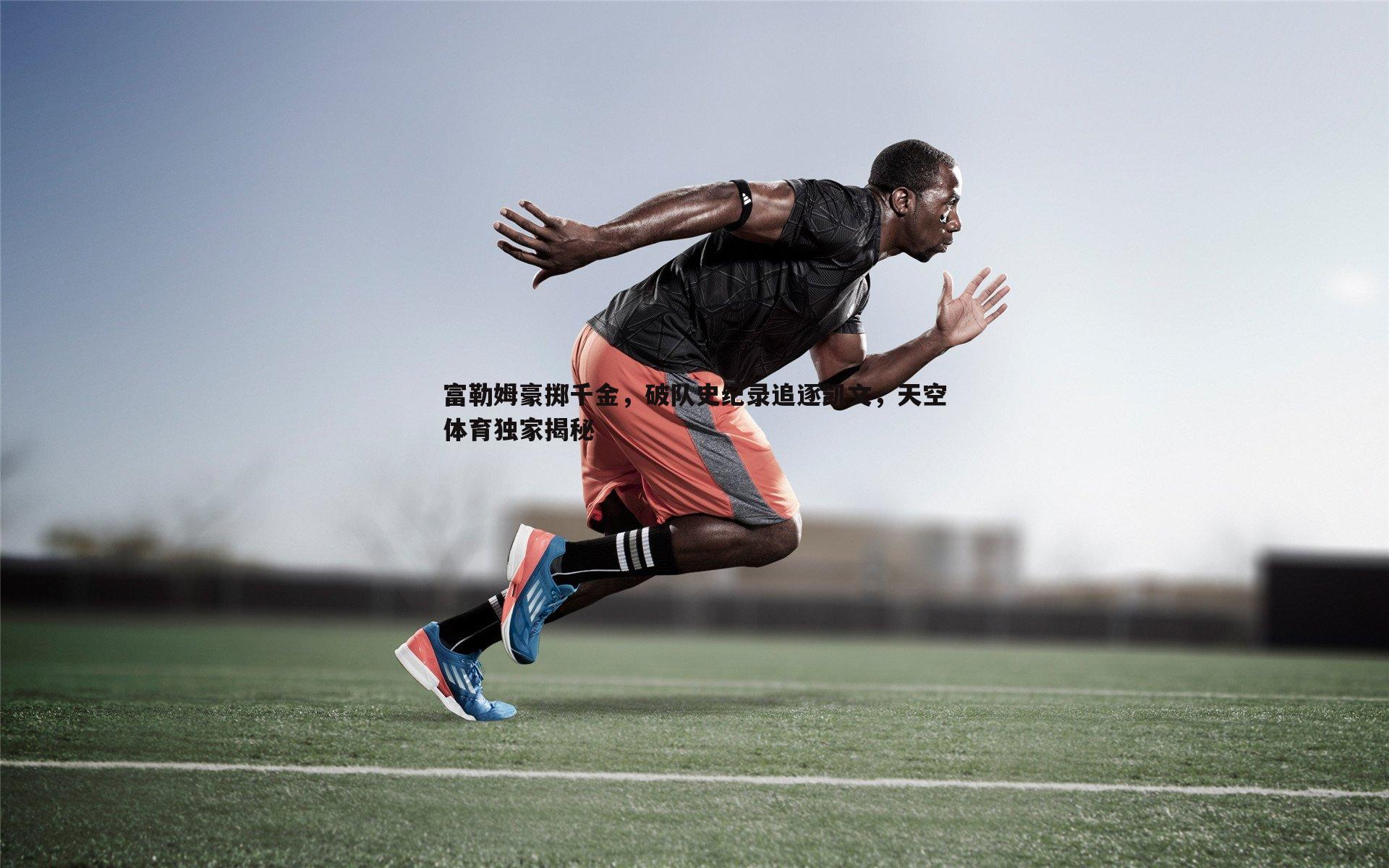 OG真人-富勒姆豪掷千金，破队史纪录追逐凯文，天空体育独家揭秘