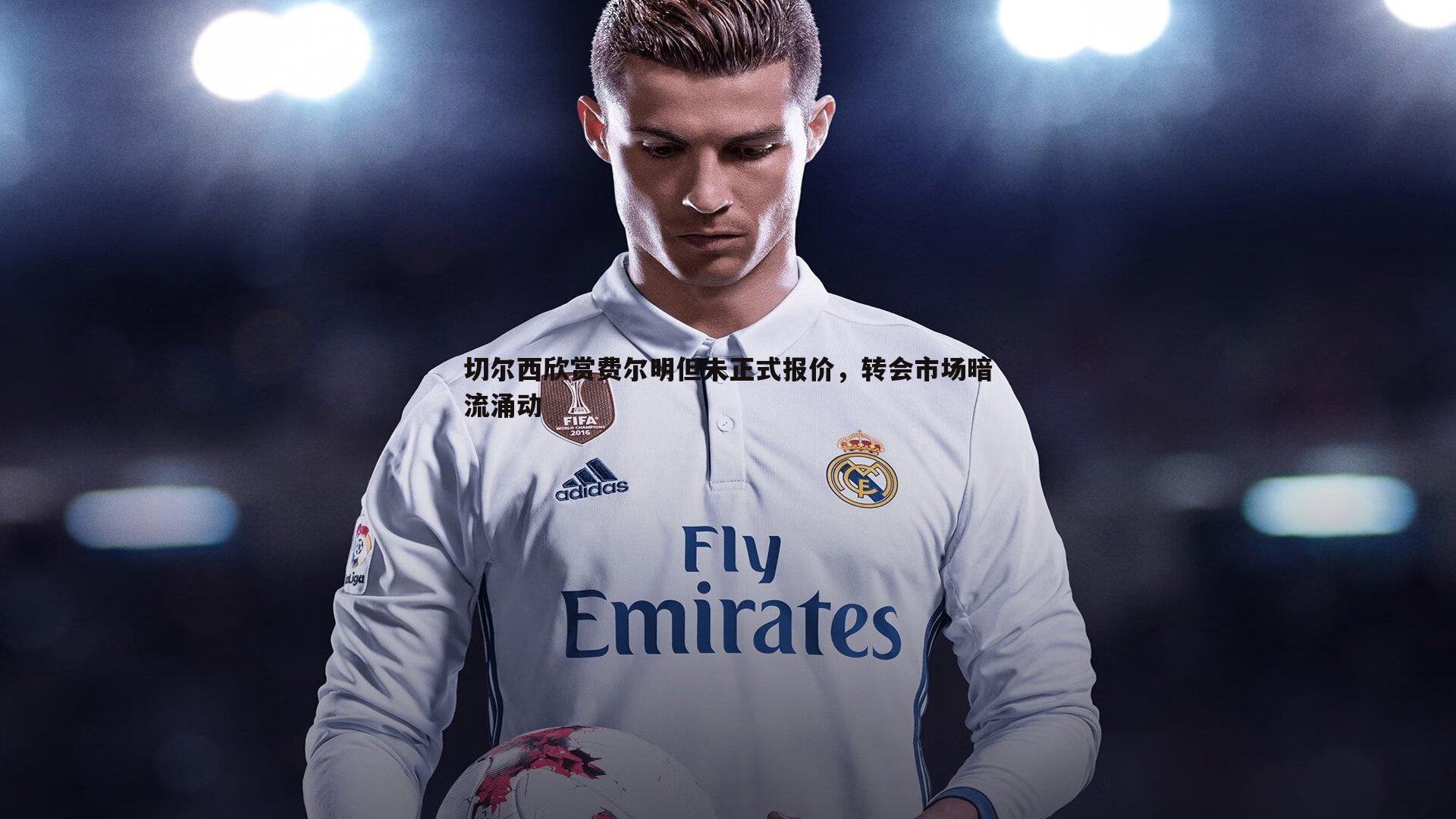 OG真人-切尔西欣赏费尔明但未正式报价，转会市场暗流涌动